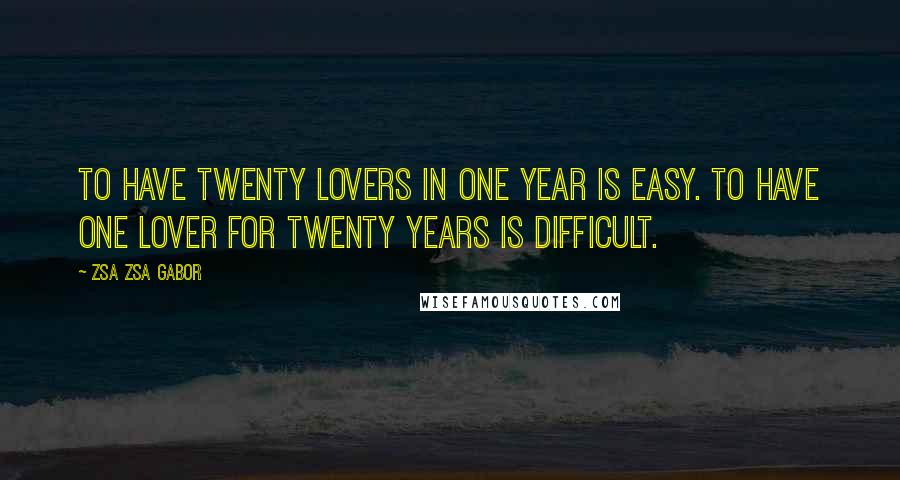 Zsa Zsa Gabor Quotes: To have twenty lovers in one year is easy. To have one lover for twenty years is difficult.