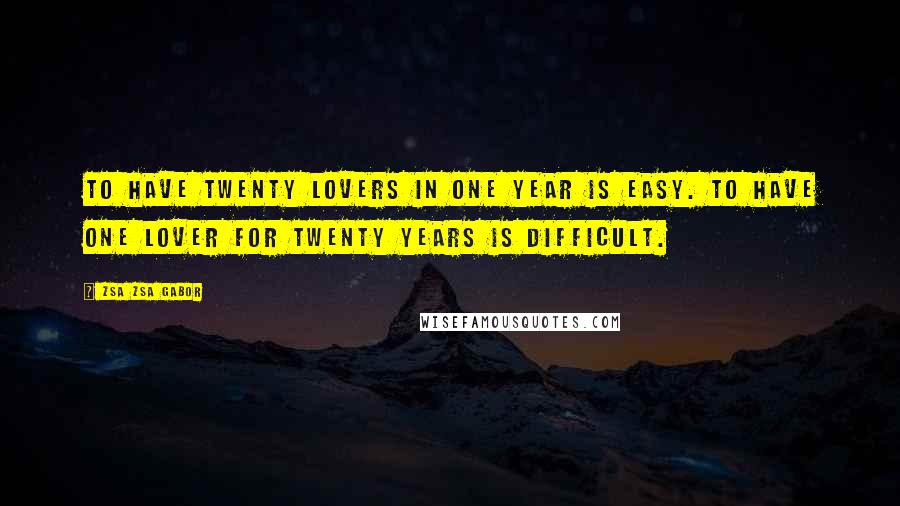 Zsa Zsa Gabor Quotes: To have twenty lovers in one year is easy. To have one lover for twenty years is difficult.