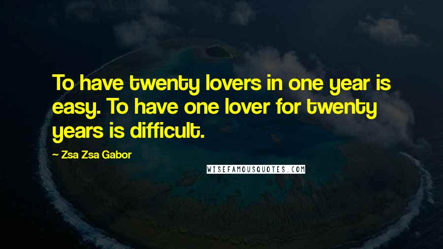 Zsa Zsa Gabor Quotes: To have twenty lovers in one year is easy. To have one lover for twenty years is difficult.