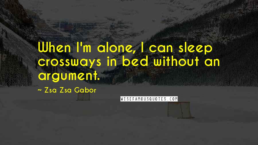 Zsa Zsa Gabor Quotes: When I'm alone, I can sleep crossways in bed without an argument.