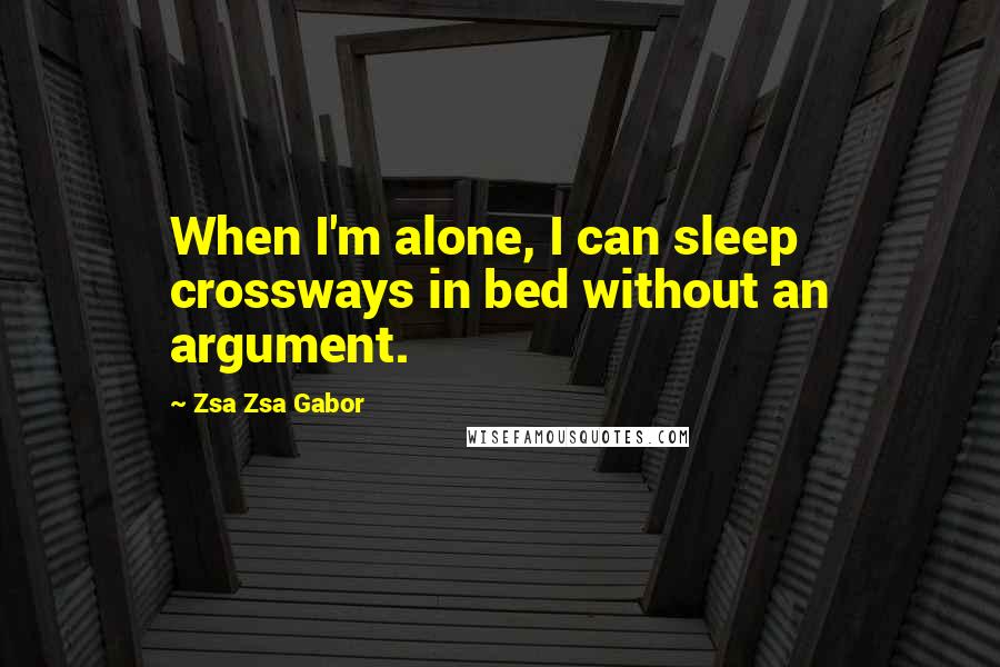Zsa Zsa Gabor Quotes: When I'm alone, I can sleep crossways in bed without an argument.