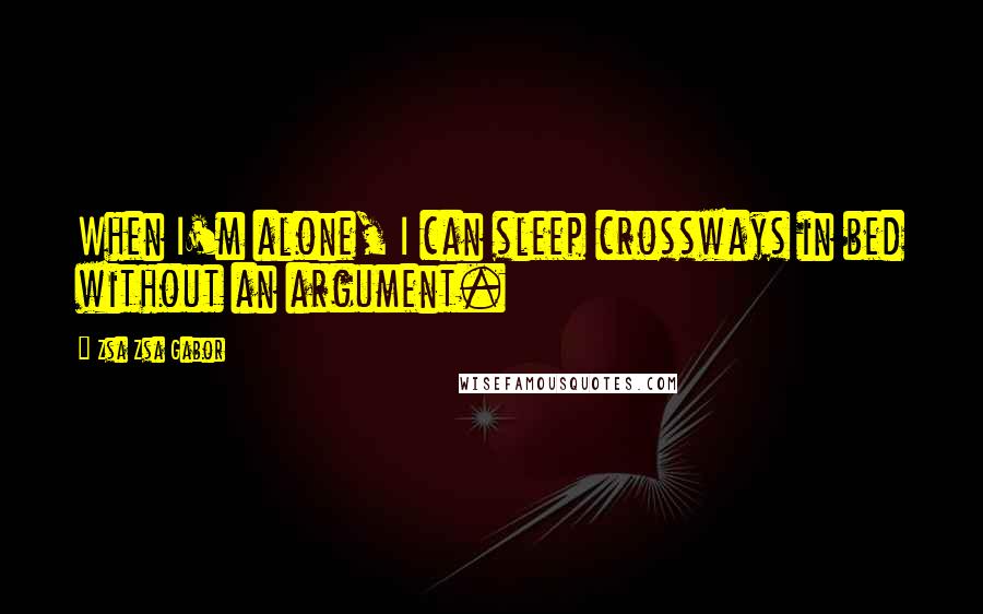 Zsa Zsa Gabor Quotes: When I'm alone, I can sleep crossways in bed without an argument.