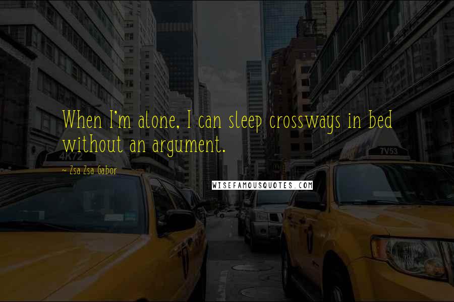 Zsa Zsa Gabor Quotes: When I'm alone, I can sleep crossways in bed without an argument.