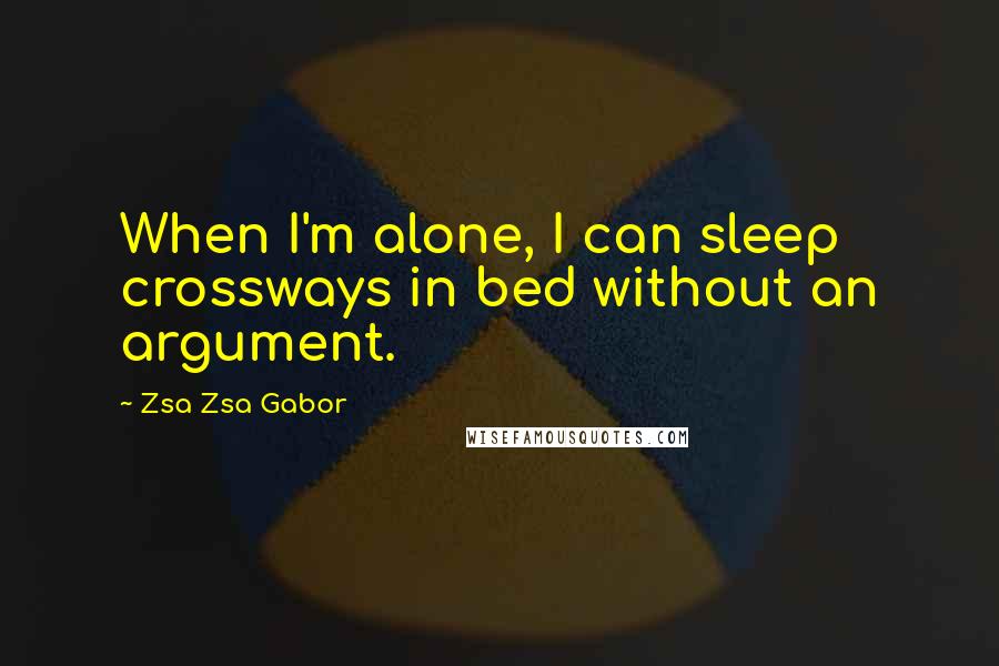 Zsa Zsa Gabor Quotes: When I'm alone, I can sleep crossways in bed without an argument.