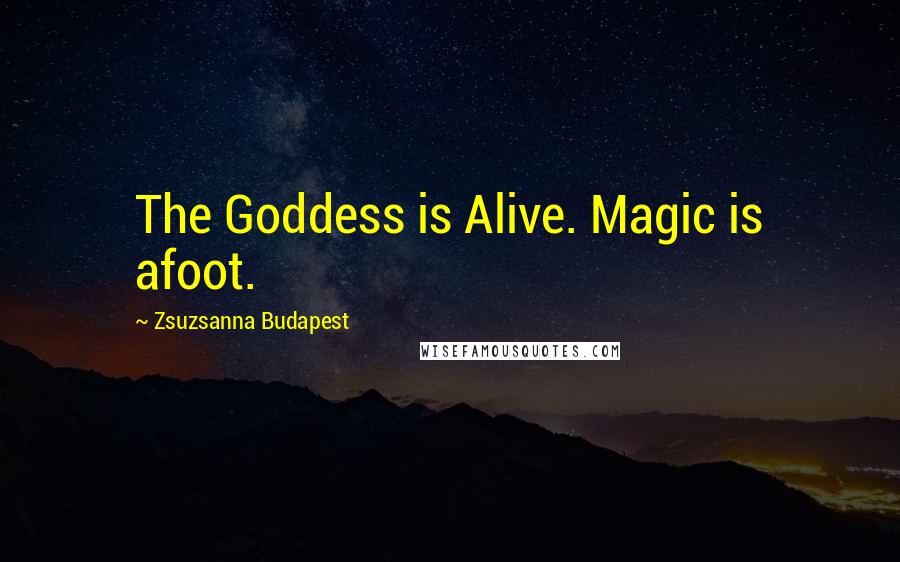 Zsuzsanna Budapest Quotes: The Goddess is Alive. Magic is afoot.