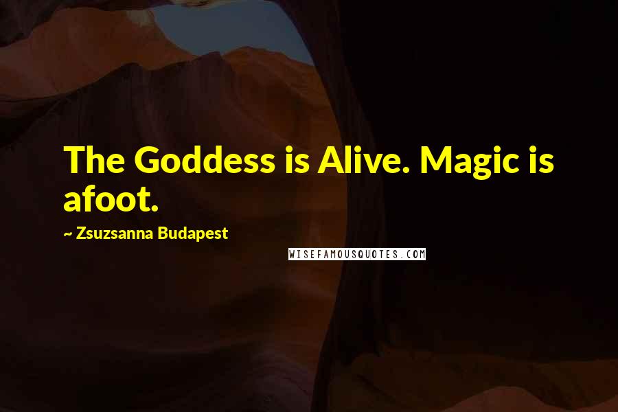 Zsuzsanna Budapest Quotes: The Goddess is Alive. Magic is afoot.