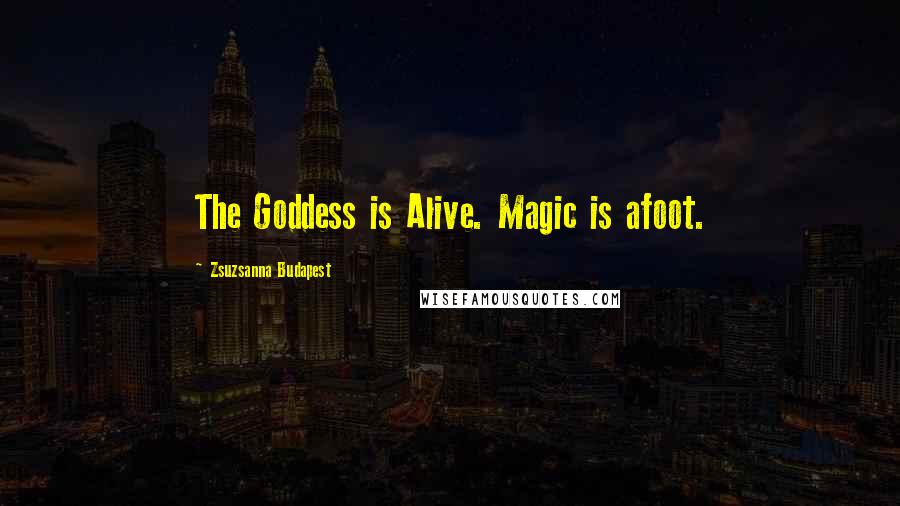 Zsuzsanna Budapest Quotes: The Goddess is Alive. Magic is afoot.