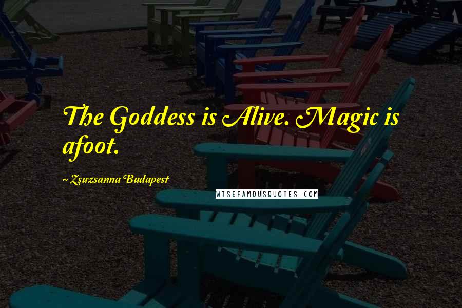 Zsuzsanna Budapest Quotes: The Goddess is Alive. Magic is afoot.