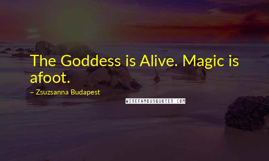 Zsuzsanna Budapest Quotes: The Goddess is Alive. Magic is afoot.