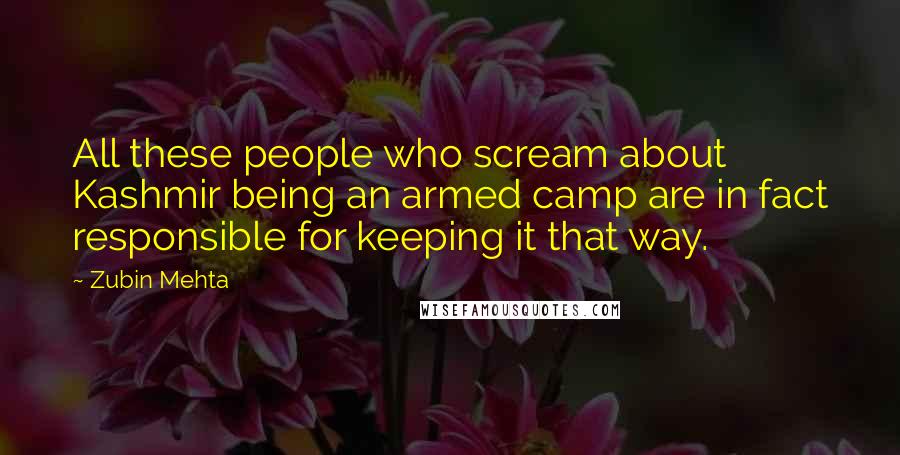 Zubin Mehta Quotes: All these people who scream about Kashmir being an armed camp are in fact responsible for keeping it that way.