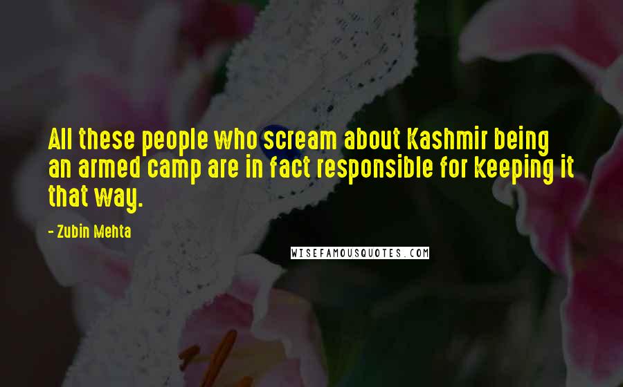 Zubin Mehta Quotes: All these people who scream about Kashmir being an armed camp are in fact responsible for keeping it that way.