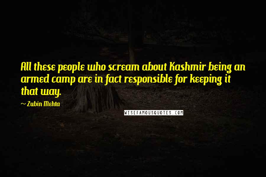 Zubin Mehta Quotes: All these people who scream about Kashmir being an armed camp are in fact responsible for keeping it that way.