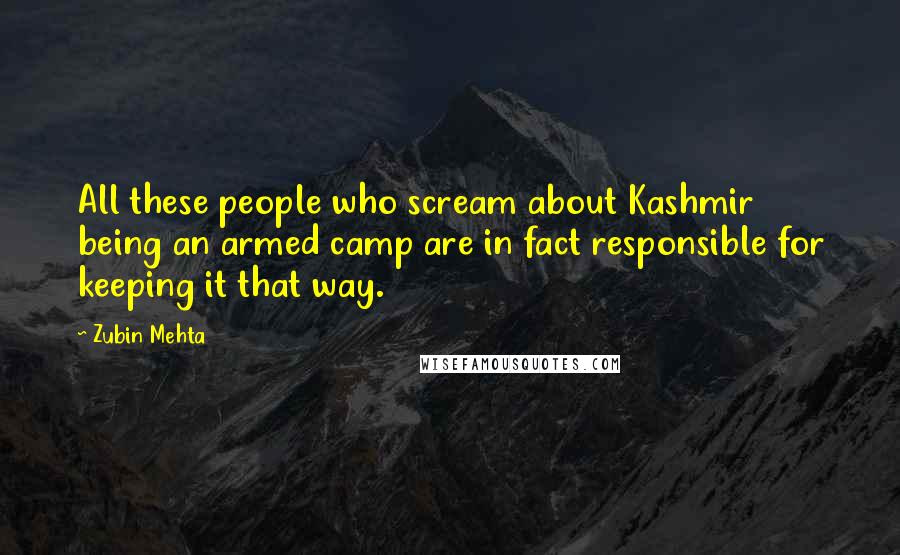 Zubin Mehta Quotes: All these people who scream about Kashmir being an armed camp are in fact responsible for keeping it that way.