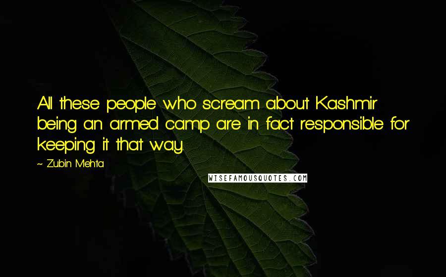 Zubin Mehta Quotes: All these people who scream about Kashmir being an armed camp are in fact responsible for keeping it that way.