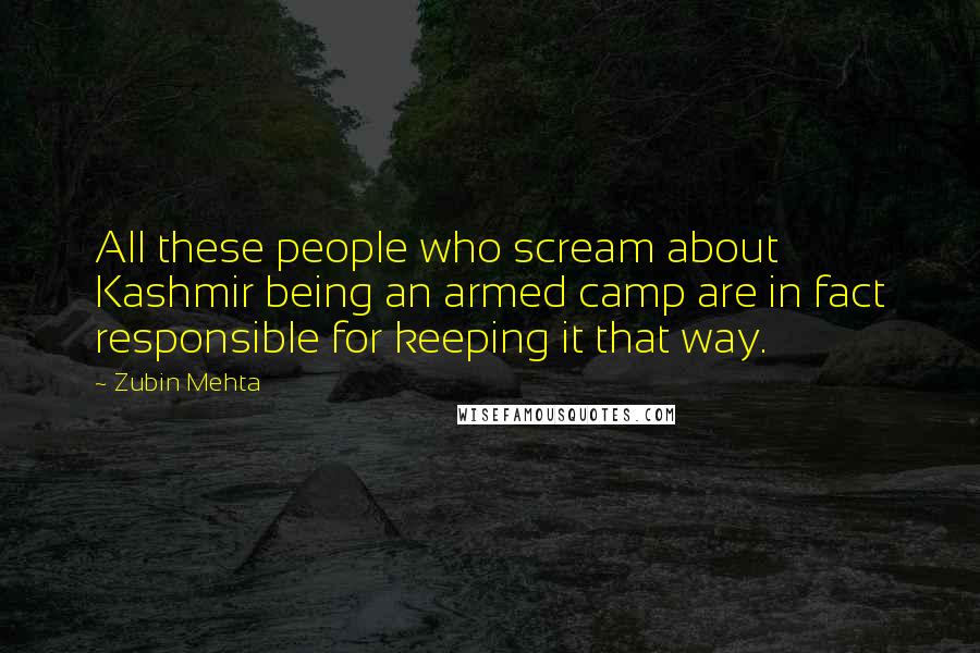 Zubin Mehta Quotes: All these people who scream about Kashmir being an armed camp are in fact responsible for keeping it that way.