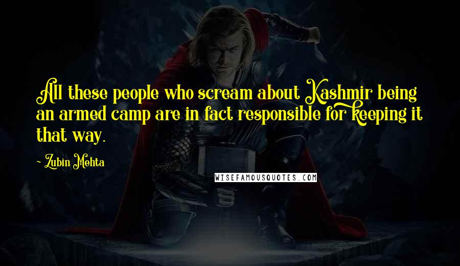 Zubin Mehta Quotes: All these people who scream about Kashmir being an armed camp are in fact responsible for keeping it that way.