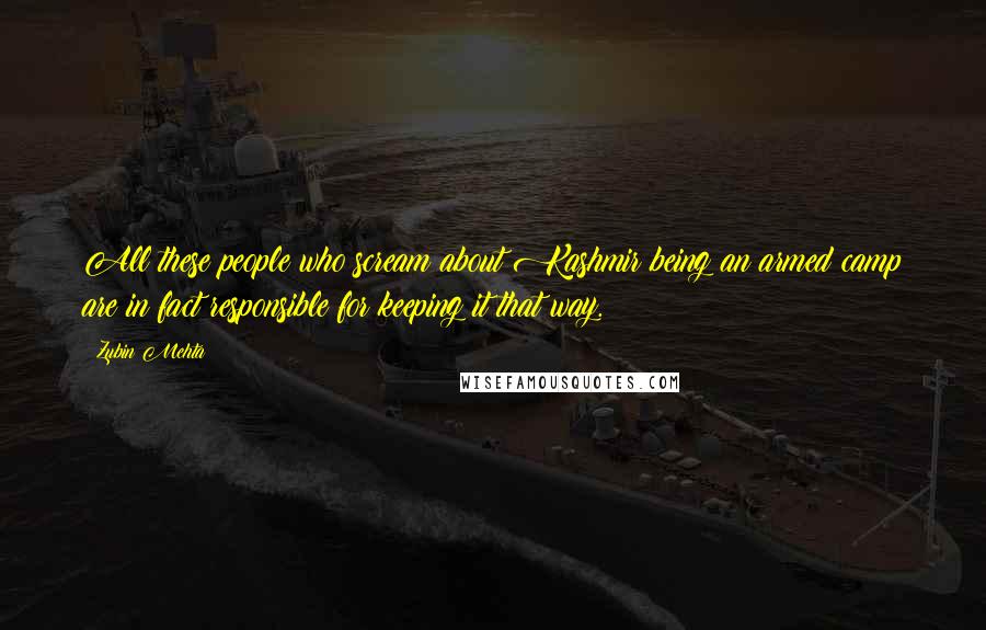 Zubin Mehta Quotes: All these people who scream about Kashmir being an armed camp are in fact responsible for keeping it that way.