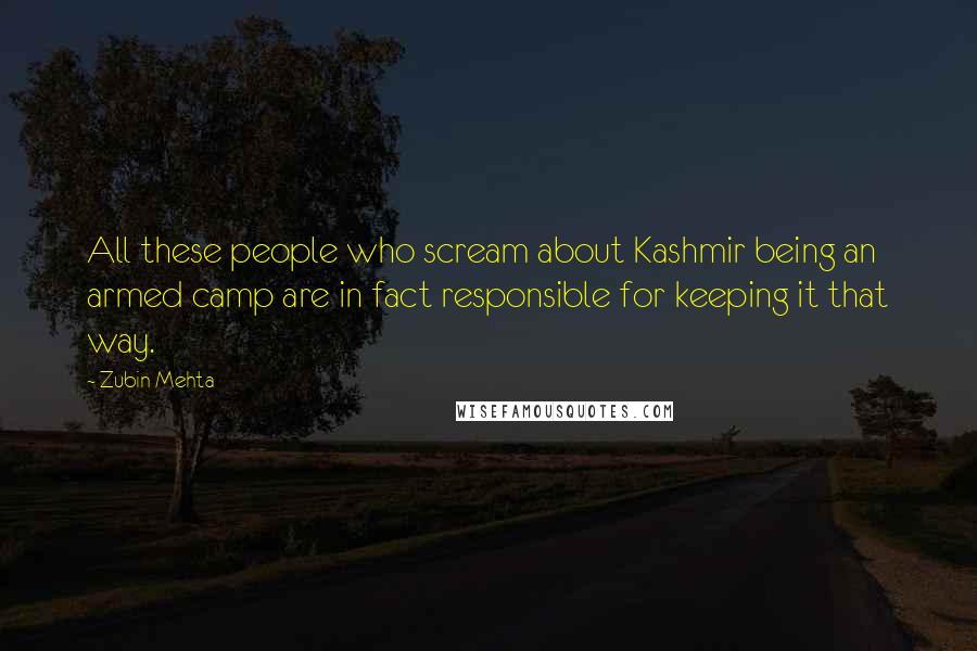 Zubin Mehta Quotes: All these people who scream about Kashmir being an armed camp are in fact responsible for keeping it that way.