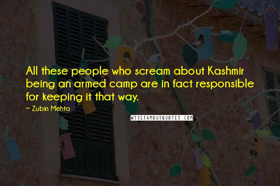 Zubin Mehta Quotes: All these people who scream about Kashmir being an armed camp are in fact responsible for keeping it that way.