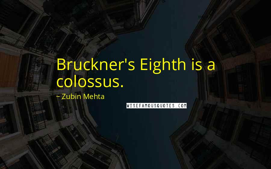 Zubin Mehta Quotes: Bruckner's Eighth is a colossus.