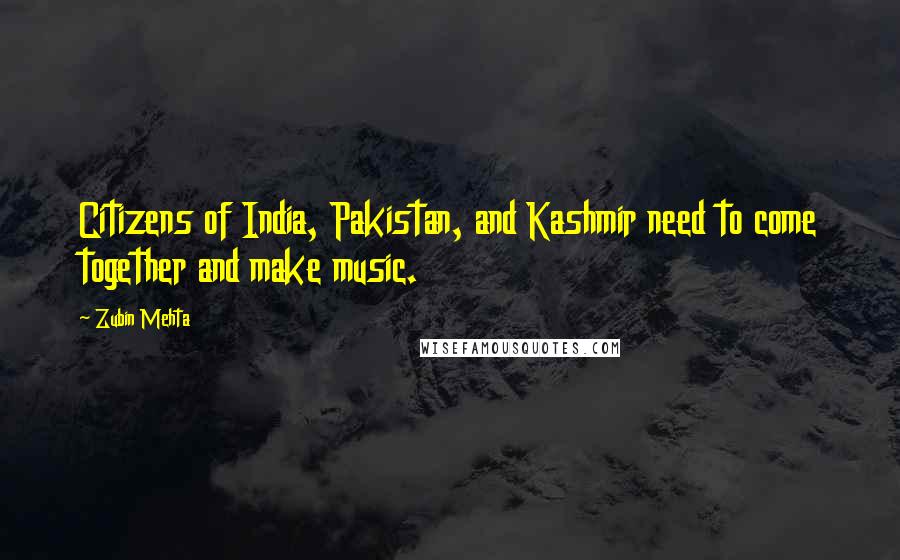 Zubin Mehta Quotes: Citizens of India, Pakistan, and Kashmir need to come together and make music.