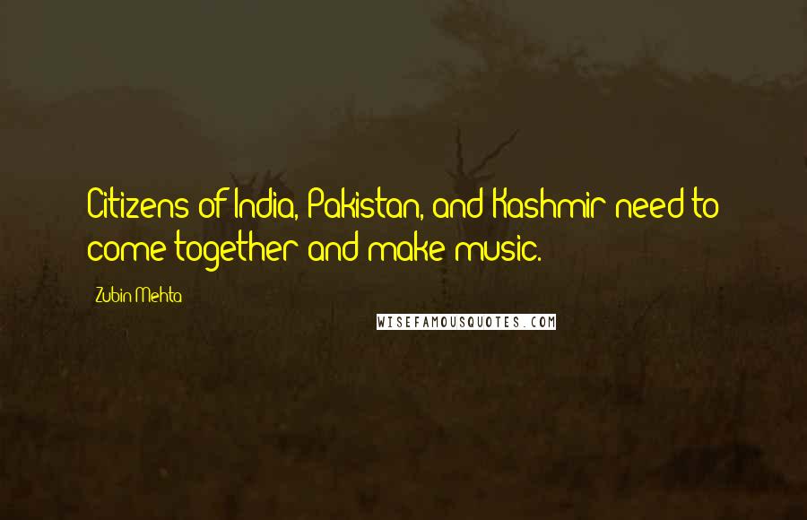 Zubin Mehta Quotes: Citizens of India, Pakistan, and Kashmir need to come together and make music.