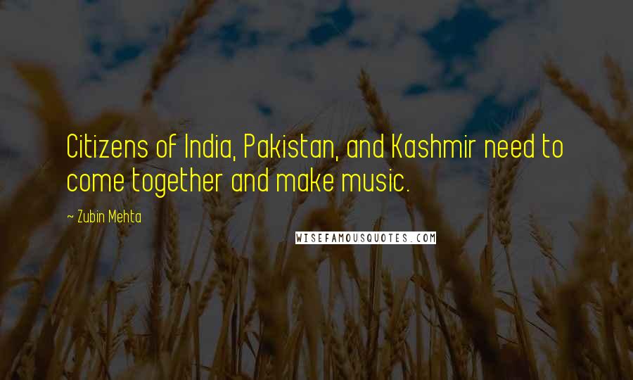 Zubin Mehta Quotes: Citizens of India, Pakistan, and Kashmir need to come together and make music.