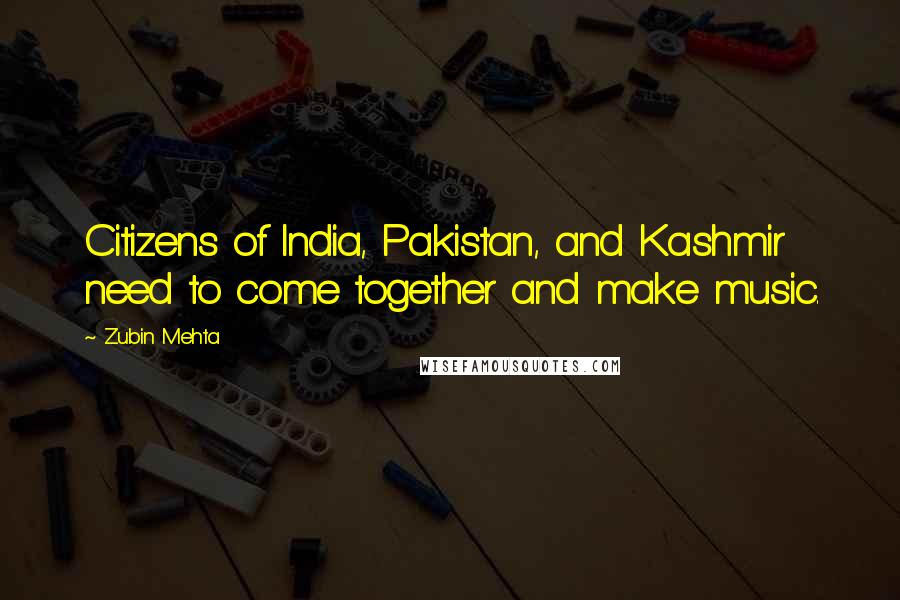 Zubin Mehta Quotes: Citizens of India, Pakistan, and Kashmir need to come together and make music.