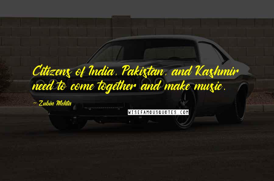 Zubin Mehta Quotes: Citizens of India, Pakistan, and Kashmir need to come together and make music.