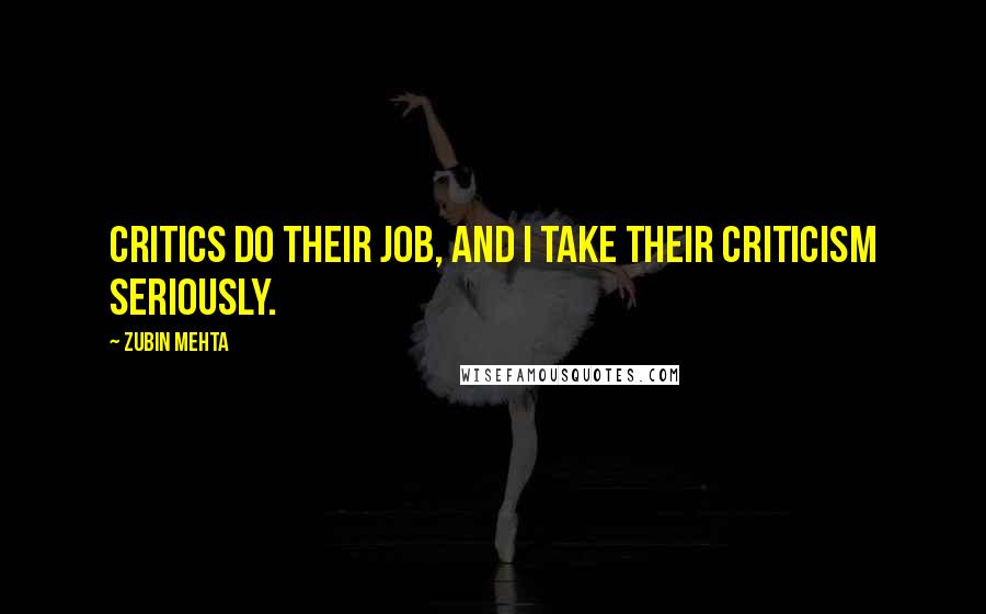 Zubin Mehta Quotes: Critics do their job, and I take their criticism seriously.
