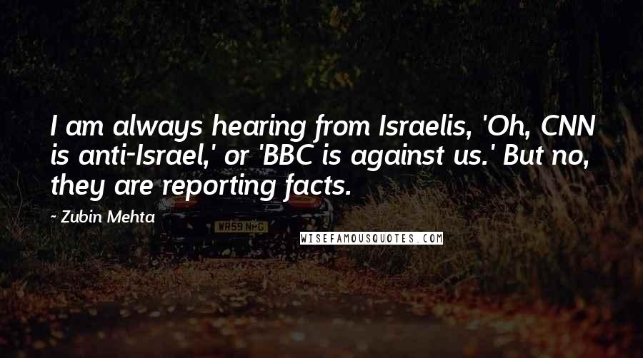 Zubin Mehta Quotes: I am always hearing from Israelis, 'Oh, CNN is anti-Israel,' or 'BBC is against us.' But no, they are reporting facts.