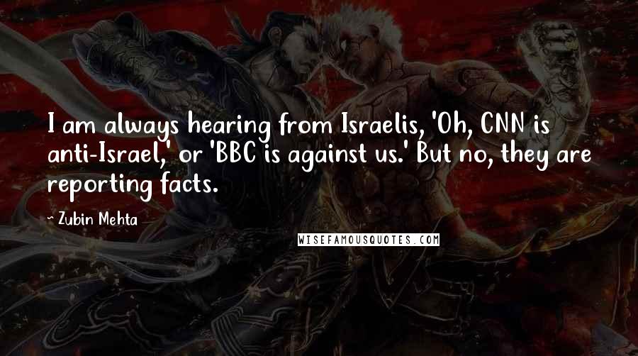 Zubin Mehta Quotes: I am always hearing from Israelis, 'Oh, CNN is anti-Israel,' or 'BBC is against us.' But no, they are reporting facts.