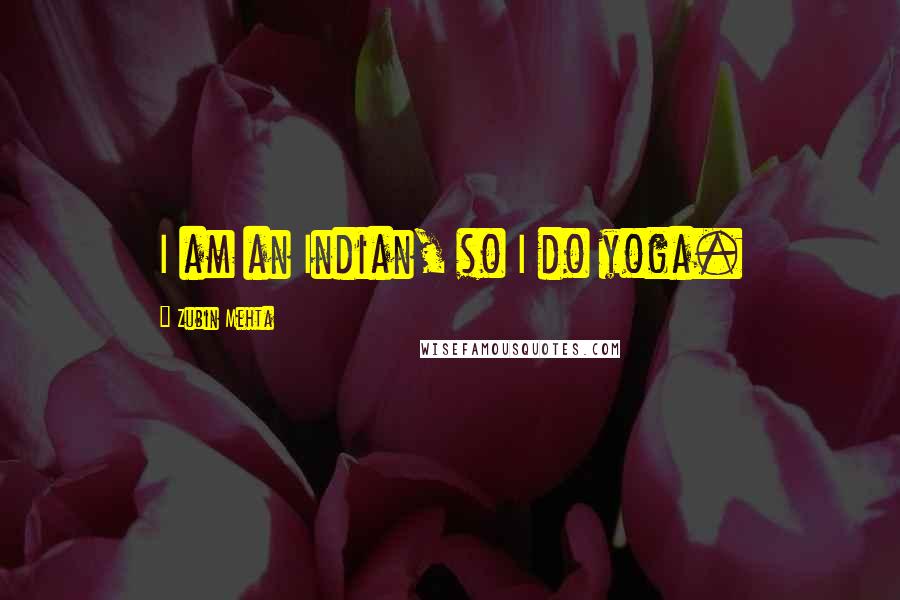 Zubin Mehta Quotes: I am an Indian, so I do yoga.