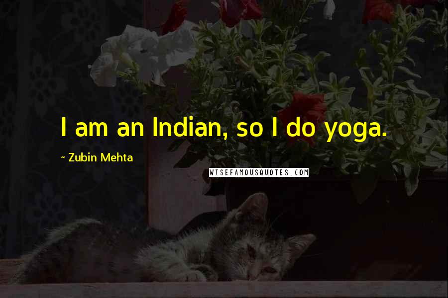 Zubin Mehta Quotes: I am an Indian, so I do yoga.