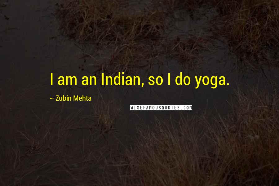 Zubin Mehta Quotes: I am an Indian, so I do yoga.