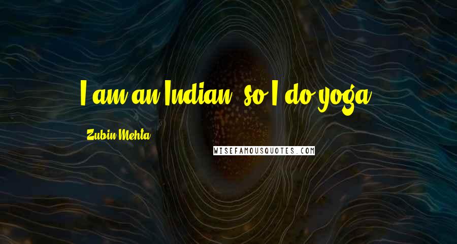 Zubin Mehta Quotes: I am an Indian, so I do yoga.