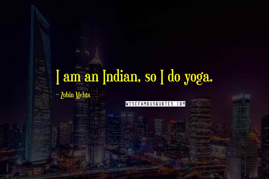 Zubin Mehta Quotes: I am an Indian, so I do yoga.