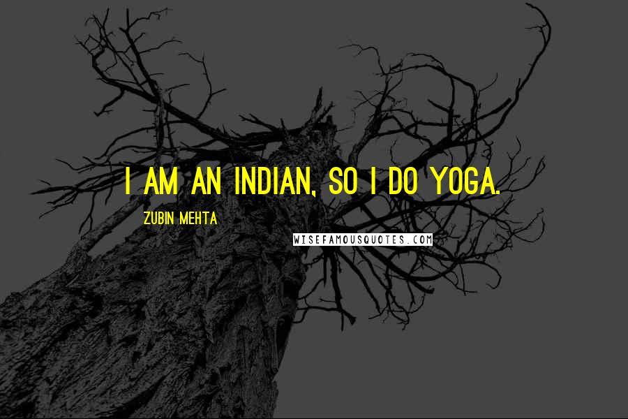 Zubin Mehta Quotes: I am an Indian, so I do yoga.