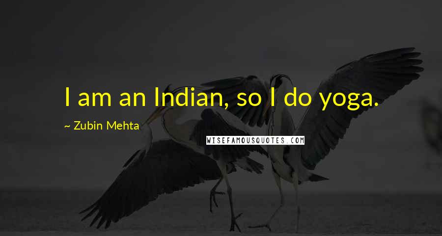 Zubin Mehta Quotes: I am an Indian, so I do yoga.