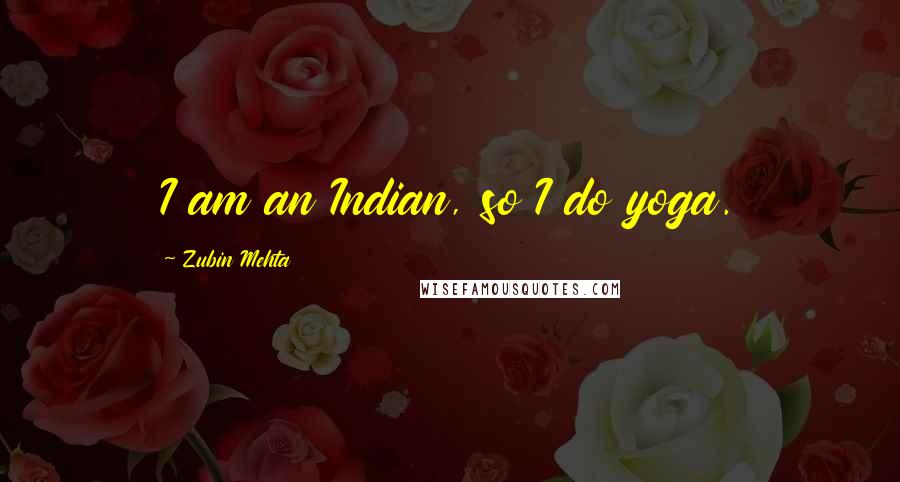 Zubin Mehta Quotes: I am an Indian, so I do yoga.