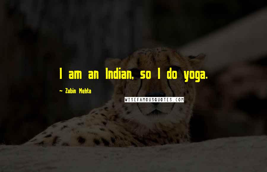 Zubin Mehta Quotes: I am an Indian, so I do yoga.