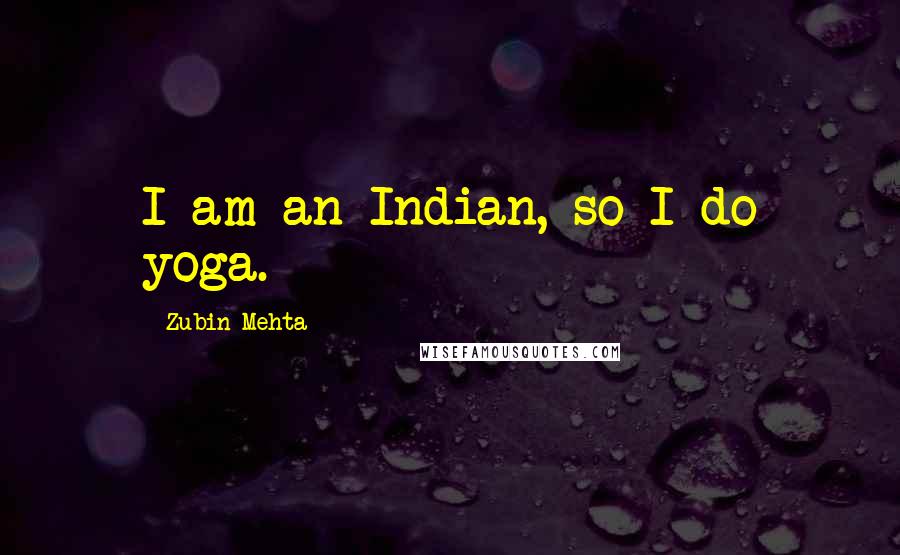 Zubin Mehta Quotes: I am an Indian, so I do yoga.
