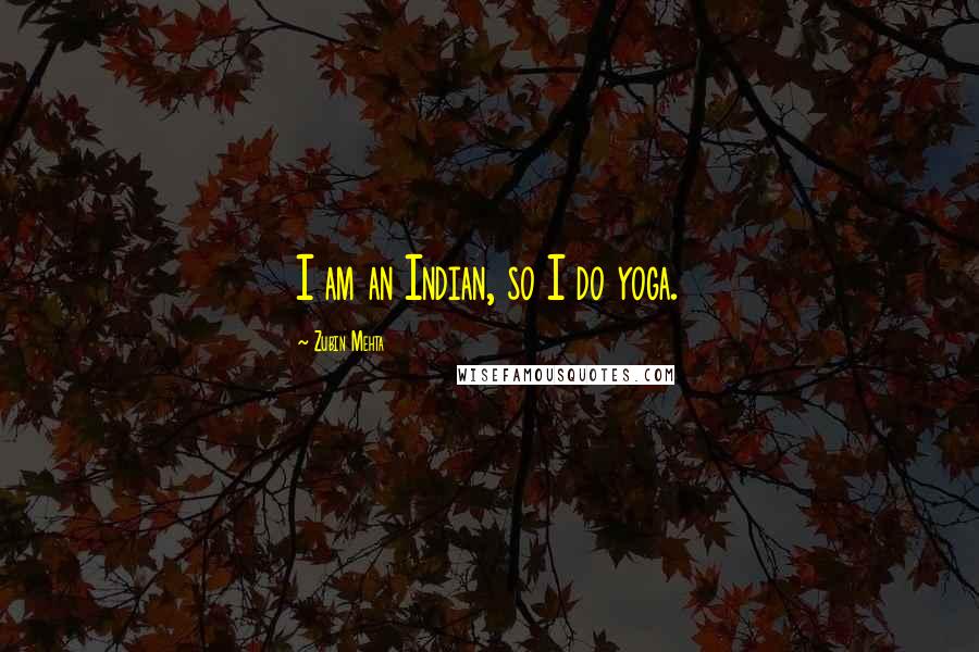 Zubin Mehta Quotes: I am an Indian, so I do yoga.