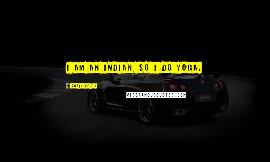 Zubin Mehta Quotes: I am an Indian, so I do yoga.