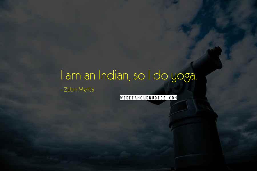 Zubin Mehta Quotes: I am an Indian, so I do yoga.
