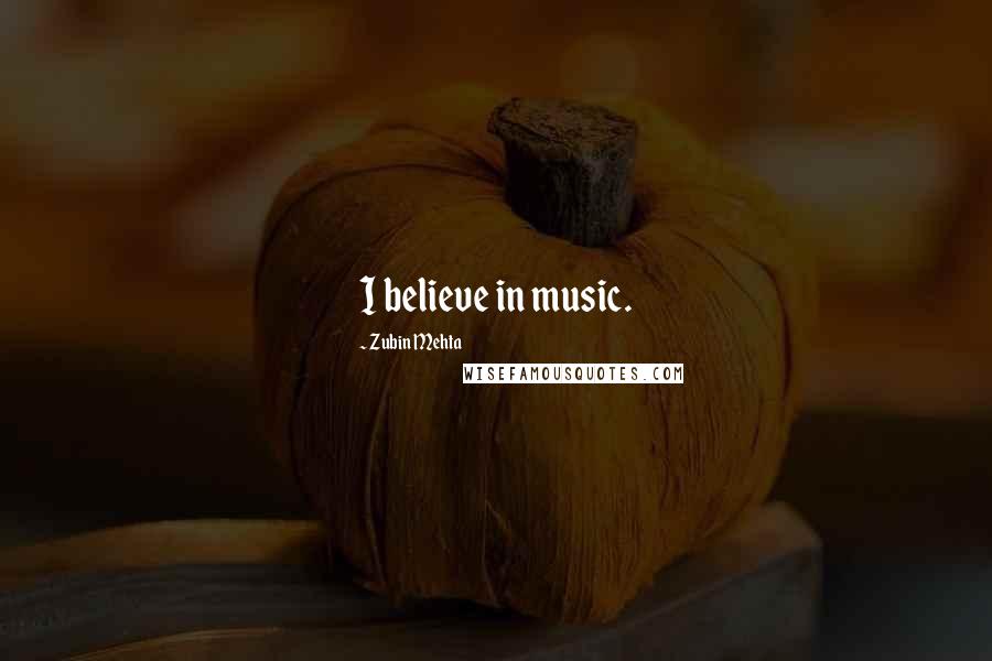 Zubin Mehta Quotes: I believe in music.