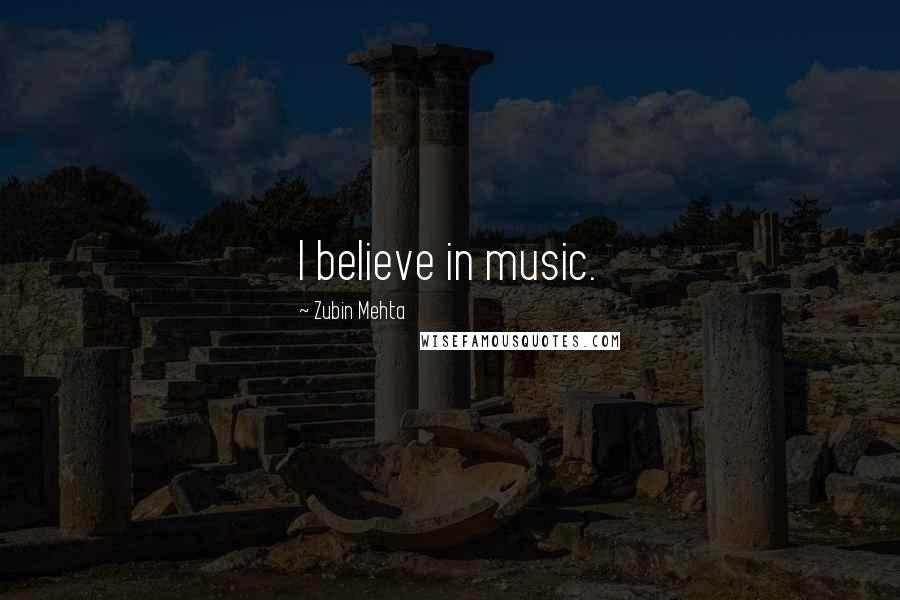 Zubin Mehta Quotes: I believe in music.