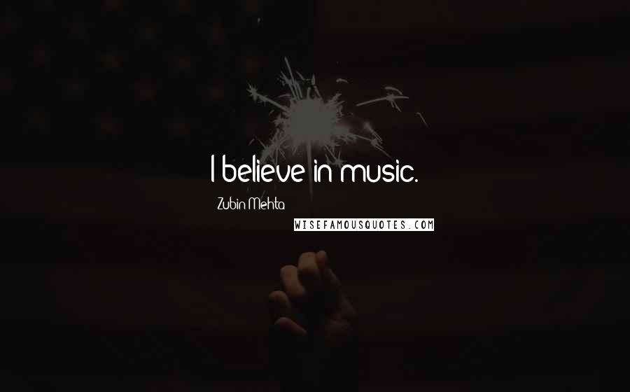 Zubin Mehta Quotes: I believe in music.