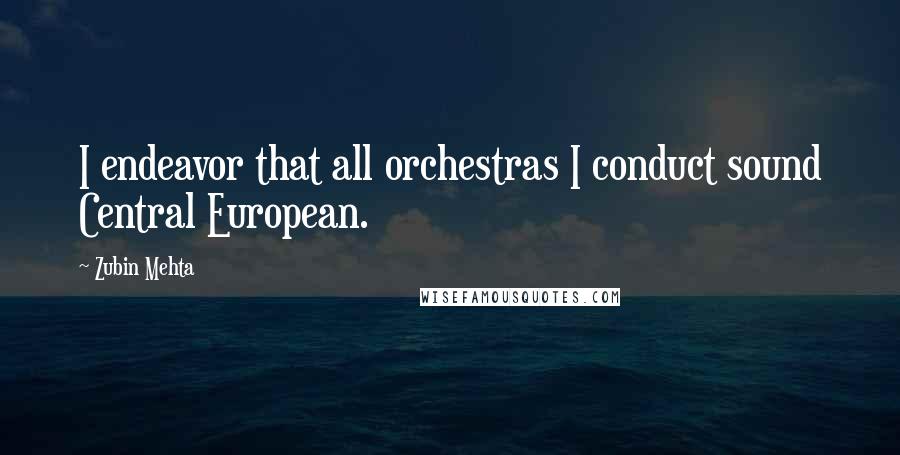 Zubin Mehta Quotes: I endeavor that all orchestras I conduct sound Central European.