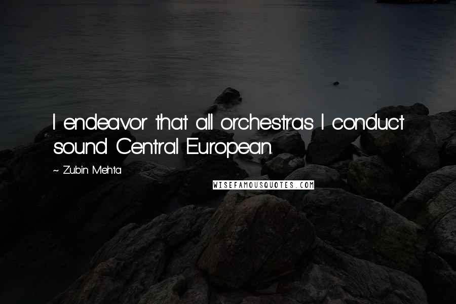 Zubin Mehta Quotes: I endeavor that all orchestras I conduct sound Central European.